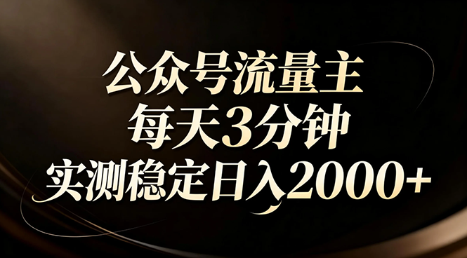 【公众号流量主】红利回归！AI四步法每天3分钟，实测稳定日入2000+-百川聊项目