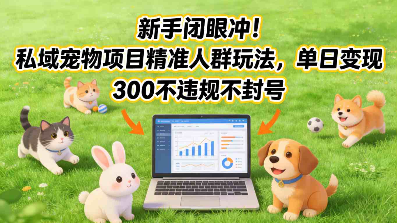 新手闭眼冲！私域宠物项目精准人群玩法，单日变现3张不违规不封号-百川聊项目