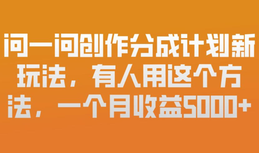 问一问创作分成计划新玩法，有人用这个方法，一个月收益5k，新手友好，有微信就能做【揭秘】-百川聊项目