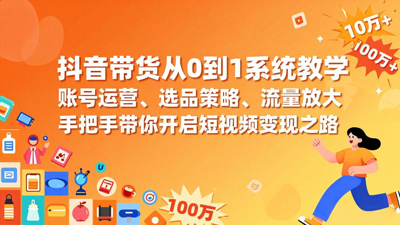 抖音带货从0到1系统教学，账号运营、选品策略、流量放大，手把手带你开启短视频变现之路-百川聊项目