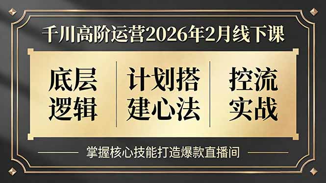 千川高阶运营2026年2月线下课，底层逻辑、计划搭建心法、控流实战，掌握核心技能打造爆款直播间-百川聊项目
