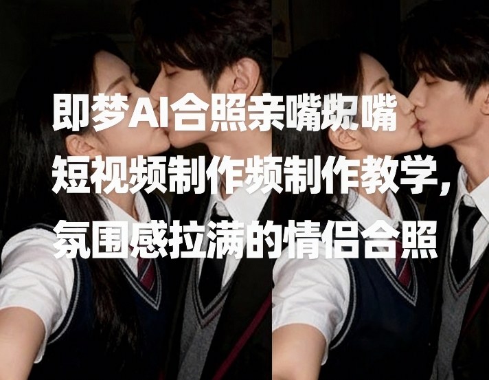 即梦AI合照亲嘴短视频制作教学，氛围感拉满的情侣合照-百川聊项目
