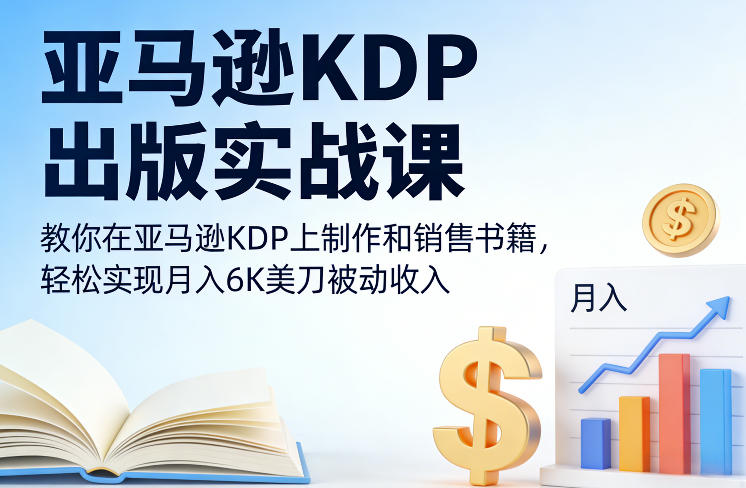 亚马逊KDP出版实战课，教你在亚马逊KDP上制作和销售书籍，轻松实现月入6K美刀被动收入-百川聊项目