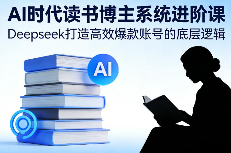 AI时代读书博主系统进阶课，Deepseek打造高效爆款账号的底层逻辑-百川聊项目