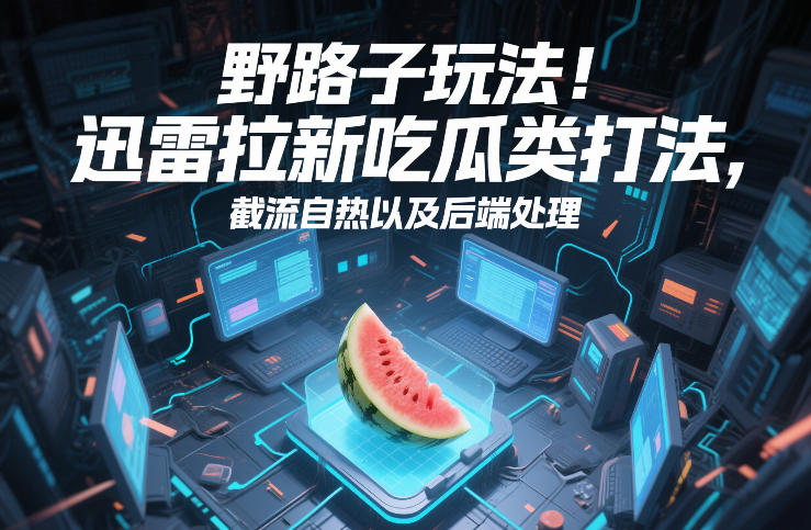 野路子玩法！迅雷拉新吃瓜类打法，截流自热以及后端处理-百川聊项目