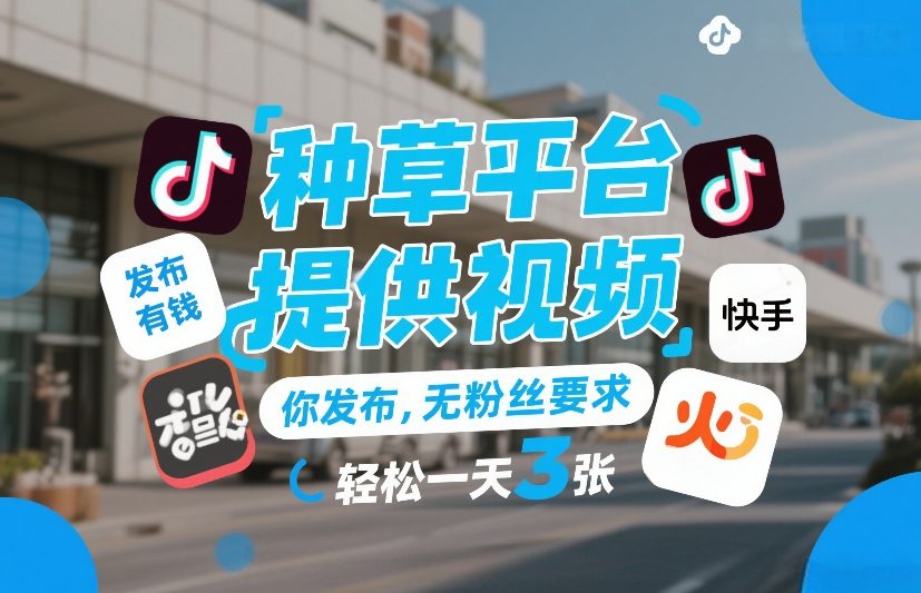 种草平台提供视频，你发布，无粉丝要求，发布就有钱，轻松一天3张+【揭秘】-百川聊项目
