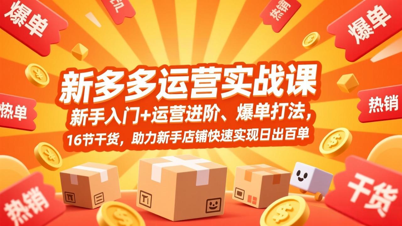 拼多多运营实战课，新手入门+运营进阶、爆单打法，16节干货，助力新手店铺快速实现日出百单-百川聊项目