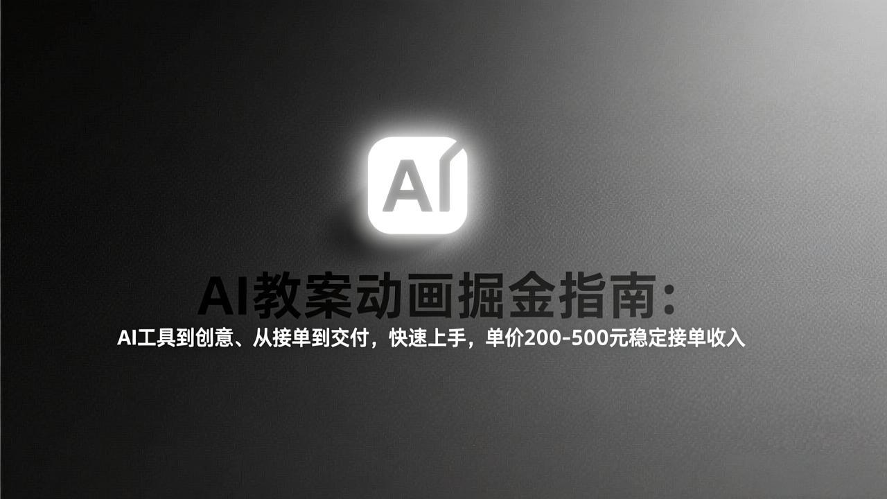 AI教案动画掘金指南：从工具到创意、从接单到交付，快速上手，单价200-500元稳定接单收入-百川聊项目
