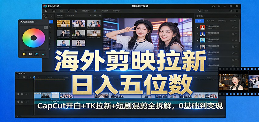 海外剪映拉新日入五位数：CapCut开白+TK拉新+短剧混剪全拆解，0基础到变现-百川聊项目