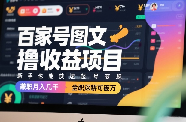 百家号图文撸收益项目，新手也能快速起号变现，兼职月入几千，全职深耕可破万-百川聊项目