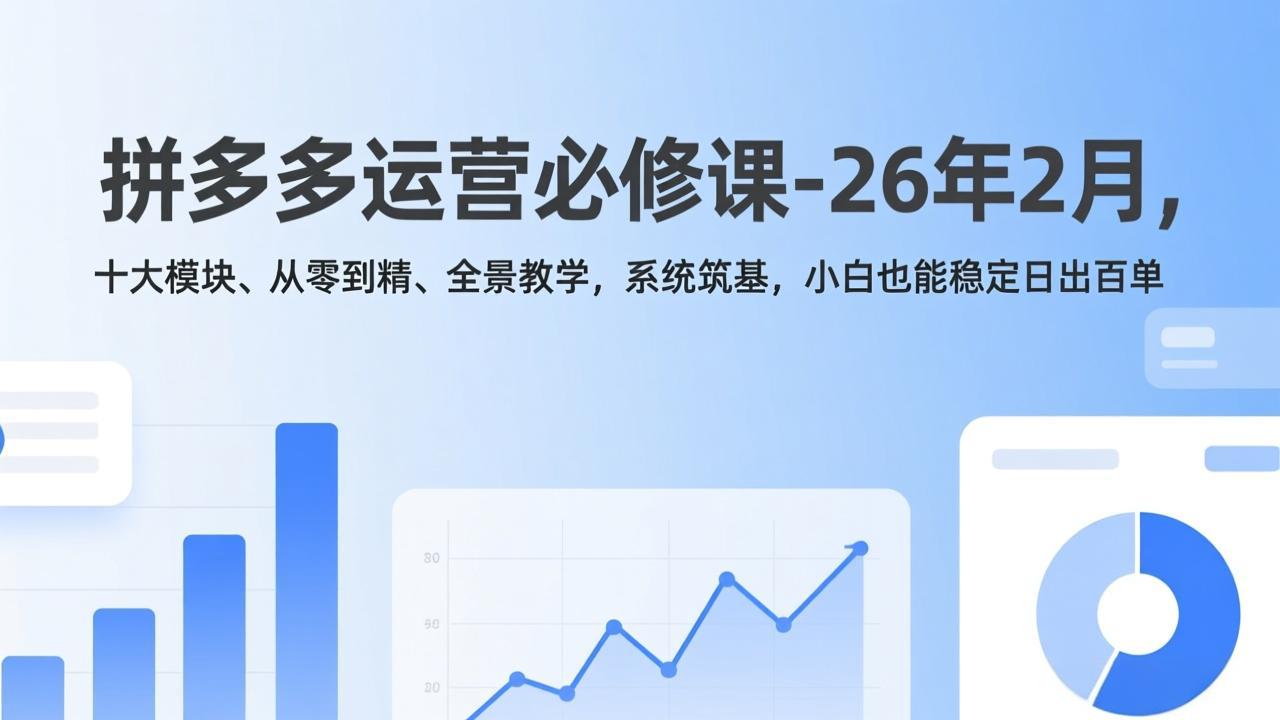拼多多运营必修课-26年2月，十大模块、从零到精、全景教学，系统筑基，小白也能稳定日出百单-百川聊项目