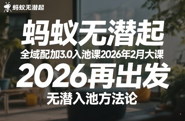 蚂蚁无潜不起全域配抖加3.0入池课2026年2月大课，2026再出发，无潜入池方法论-百川聊项目