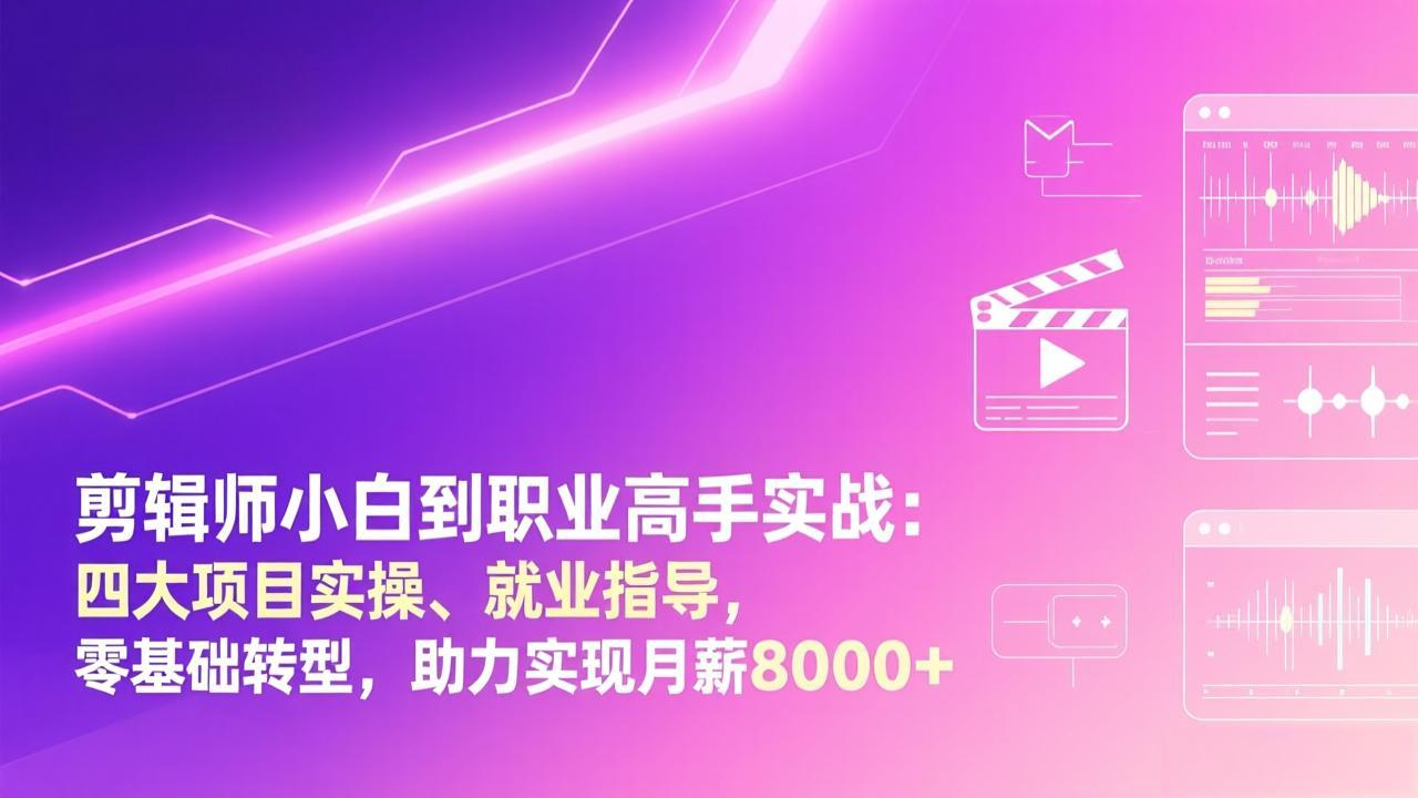 剪辑师小白到职业高手实战：四大项目实操、就业指导，零基础转型，助力实现月薪8000+-百川聊项目