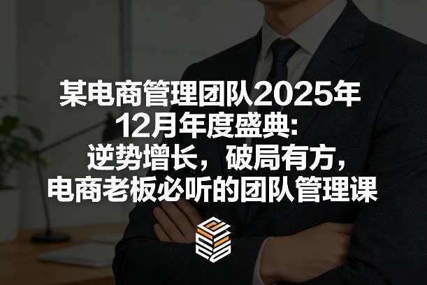 某电商管理团队2025年12月年度盛典：逆势增长，破局有方，电商老板必听的团队管理课-百川聊项目