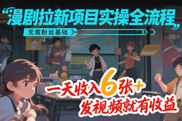 漫剧拉新项目实操全流程，无需粉丝基础，一天收入6张+，发视频就有收益-百川聊项目