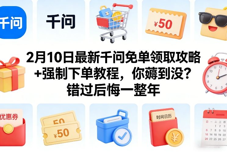 2月10日最新千问免单领取攻略+强制下单教程，你薅到没？错过后悔一整年-百川聊项目