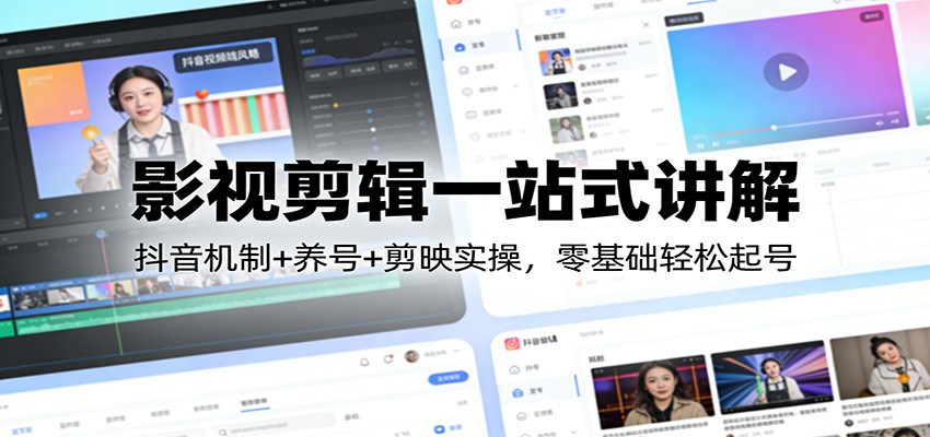 影视剪辑一站式讲解：抖音机制+养号+剪映实操，零基础轻松起号-百川聊项目