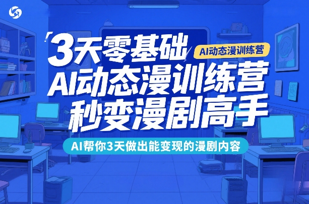 3天零基础AI动态漫训练营,秒变漫剧高手,AI帮你3天做出能变现的漫剧内容
