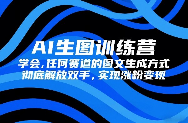 AI生图训练营，学会任何赛道的图文生成方式，彻底解放双手，实现涨粉变现-百川聊项目