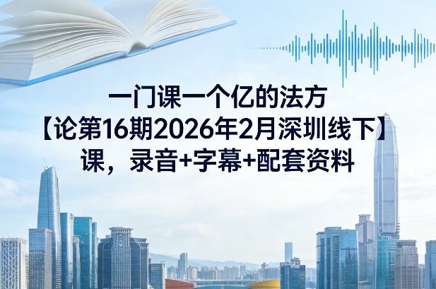 一门课一个亿的法方论第16期2026年2月深圳线下课,录音+字幕+配套资料-百川聊项目