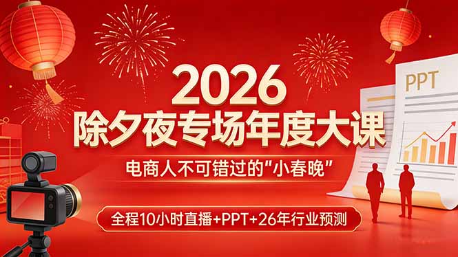 2026除夕夜专场年度大课,全程10小时直播+PPT+26年行业预测,是电商人不可错过的“小春晚”-百川聊项目