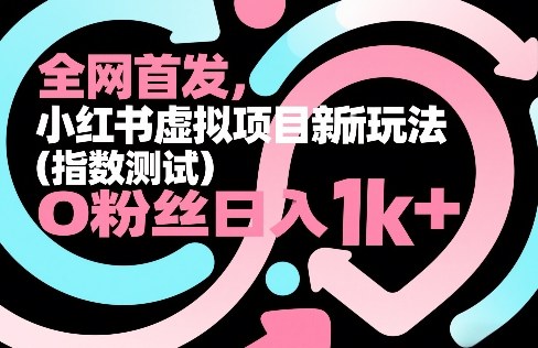 全网首发，小红书虚拟项目新玩法(指数测试)，0粉丝日入1k+，整个玩法完整拆解！-百川聊项目