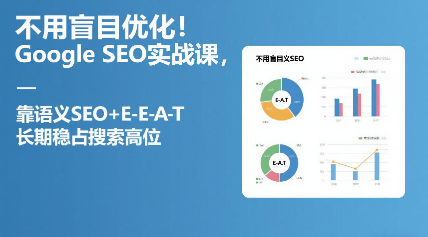 不用盲目优化！Google SEO实战课，靠语义SEO+E-E-A-T，长期稳占搜索高位-百川聊项目