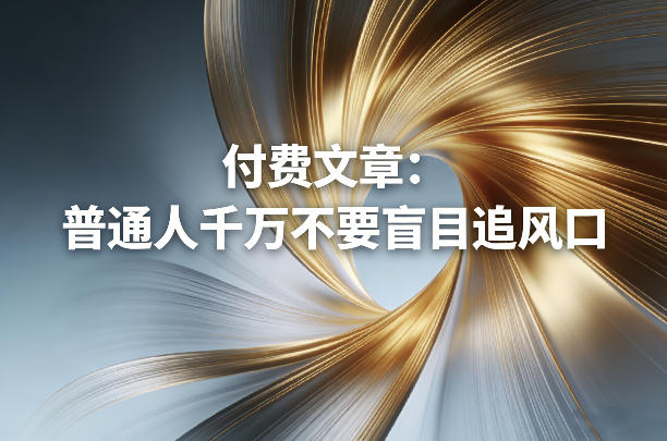 付费文章：普通人千万不要盲目追风口-百川聊项目