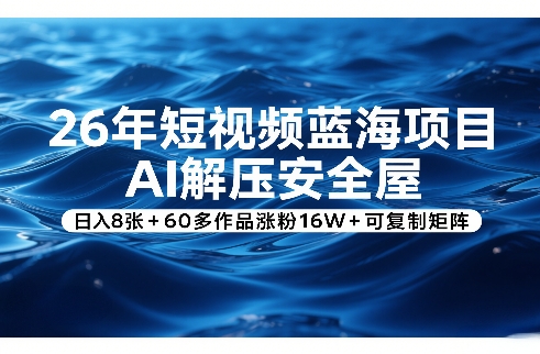 26年短视频蓝海项目，AI解压安全屋，日入8张+60多作品涨粉16W+可复制矩阵-百川聊项目