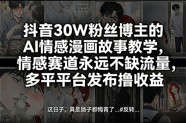 抖音30W粉丝博主的AI情感漫画故事教学，情感赛道永远不缺流量，多平台发布撸收益！-百川聊项目