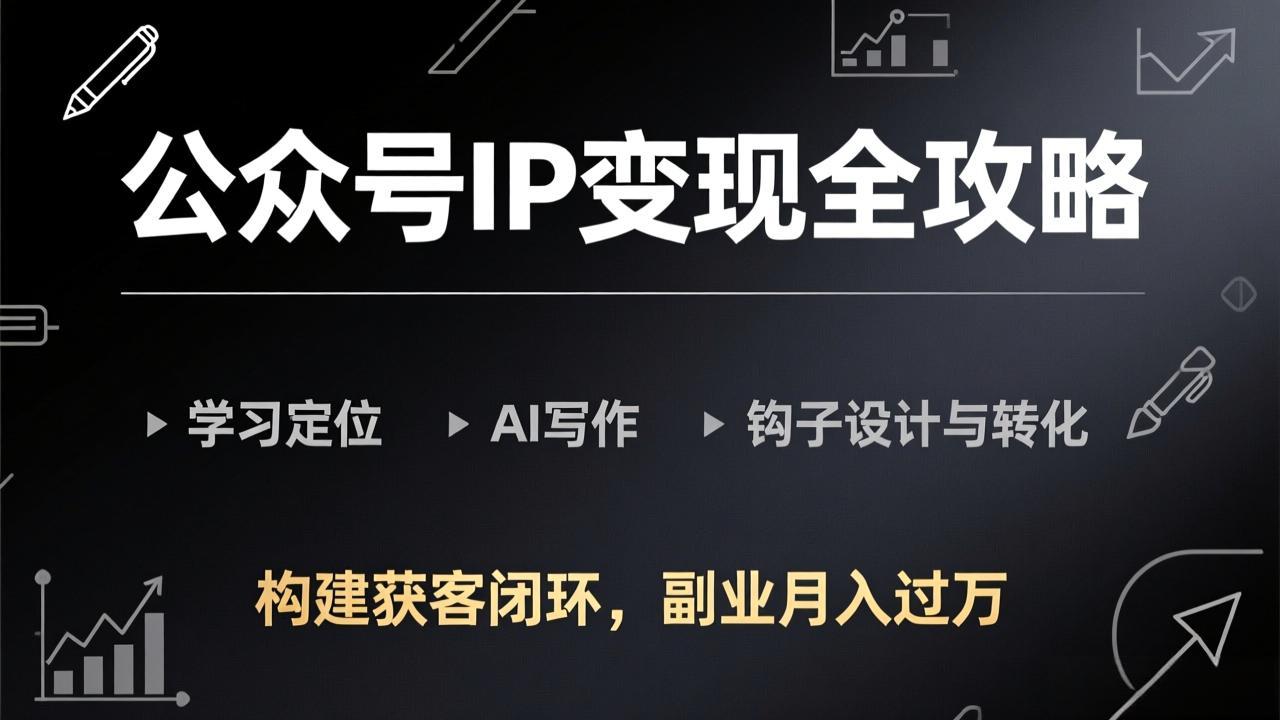 公众号IP变现全攻略-更新，学习定位、AI写作、钩子设计与转化，构建获客闭环，副业月入过万-百川聊项目