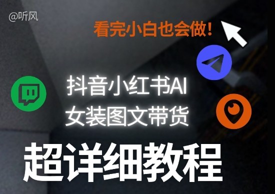 抖音小红书AI女装图文带货教程全拆解！小白看了也会做，可批量可矩阵玩法-百川聊项目