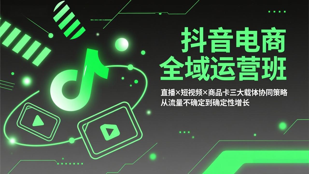 抖音电商全域运营班：直播×短视频×商品卡三大载体协同策略，从流量不确定到确定性增长-百川聊项目