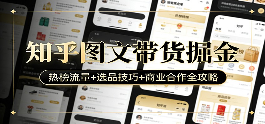 知乎图文带货掘金：热榜流量+选品技巧+商业合作全攻略-百川聊项目