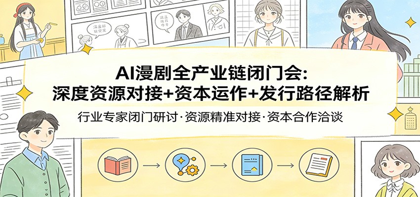 AI漫剧全产业链闭门会：深度资源对接+资本运作+发行路径解析-百川聊项目