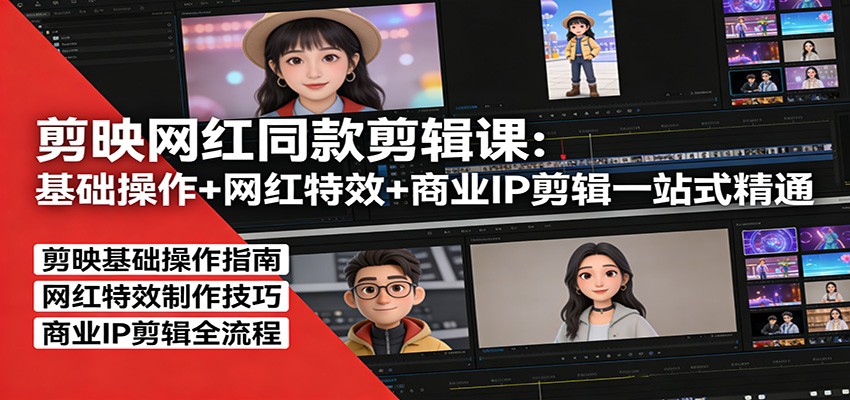 剪映网红同款剪辑：基础操作+网红特效+商业IP剪辑一站式精通-百川聊项目