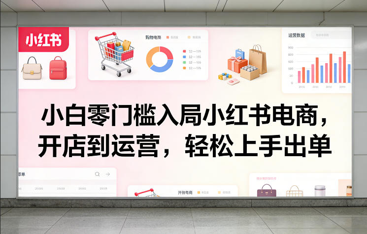 小白零门槛入局小红书电商，开店到运营，轻松上手出单-百川聊项目
