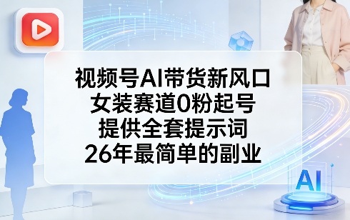 视频号AI带货新风口，女装赛道0粉起号，提供全套提示词，26年最简单的副业-百川聊项目