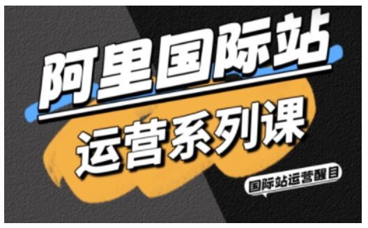 阿里国际站运营系列课，涵盖精准引流、直通车与全站推实战SOP，搭配AI效率工具包与高阶增长玩法(更新)-百川聊项目