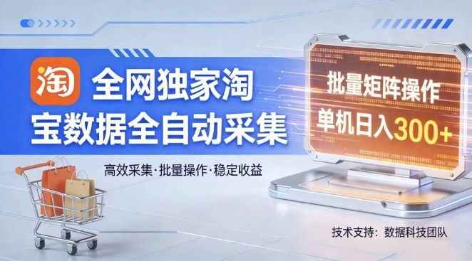 全网独家，淘宝数据全自动采集项目，批量可矩阵，单机轻松日入300【揭秘】-百川聊项目