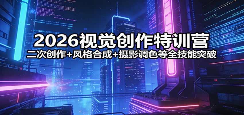 2026视觉创作特训营：二次创作+风格合成+摄影调色等全技能突破-百川聊项目