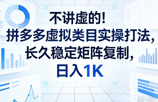 不讲虚的！拼多多虚拟类目实操打法，长久稳定矩阵复制，日入1K【揭秘】-百川聊项目