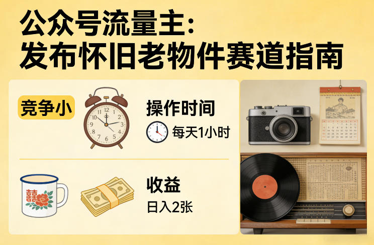 公众号流量主之发布怀旧老物件赛道，竞争小，每天操作1小时，日入2张-百川聊项目
