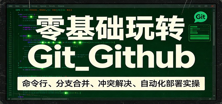 零基础玩转Git_Github：命令行、分支合并、冲突解决、自动化部署实操-百川聊项目