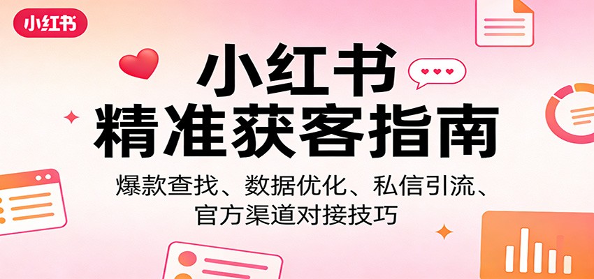 小红书精准获客指南：爆款查找、数据优化、私信引流、官方渠道对接技巧-百川聊项目