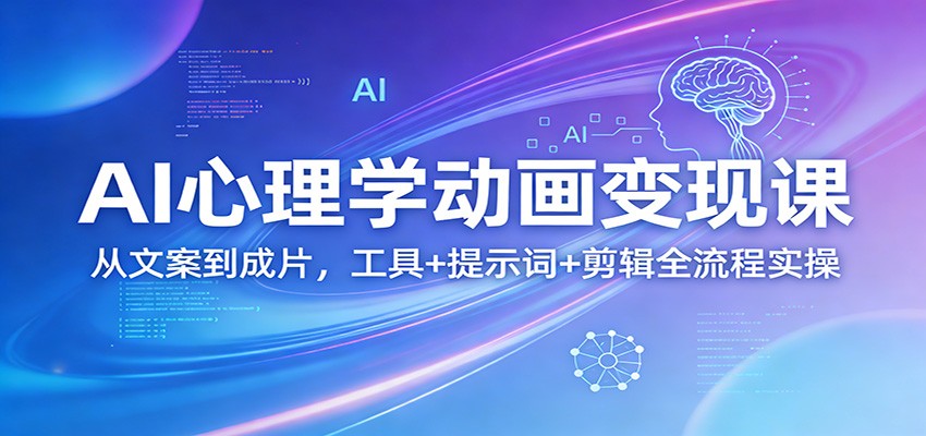 AI心理学动画变现课：从文案到成片，工具+提示词+剪辑全流程实操-百川聊项目