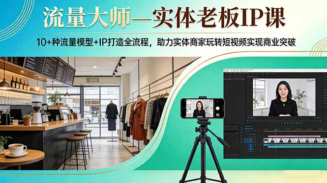 流量大师—实体老板IP课：10+种流量模型+IP打造全流程，助力实体商家玩转短视频实现商业突破-百川聊项目