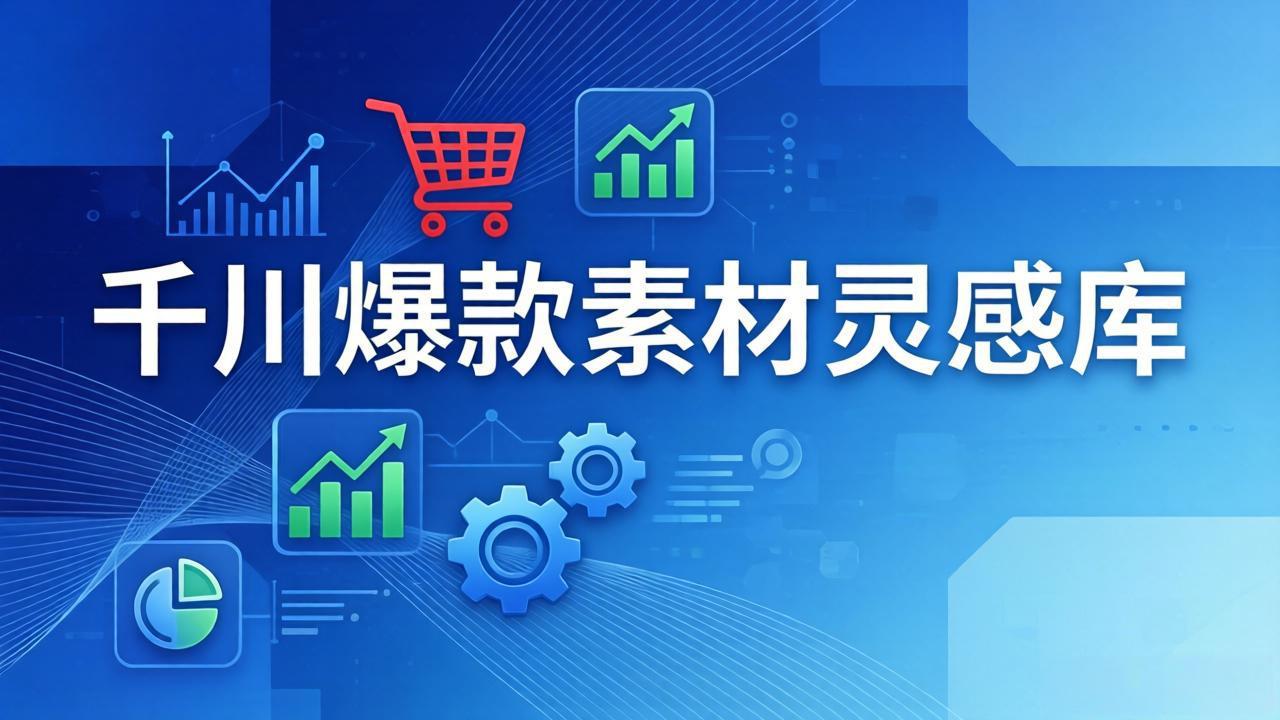 千川爆款素材灵感库：16种产品属性+10种素材类型+三大主题句式，像查字典一样找灵感-百川聊项目