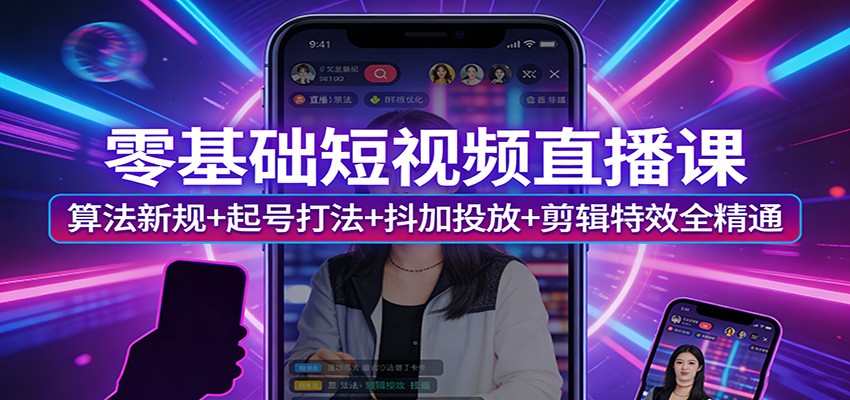 零基础短视频直播课:算法新规+起号打法+抖加投放+剪辑特效全精通-百川聊项目
