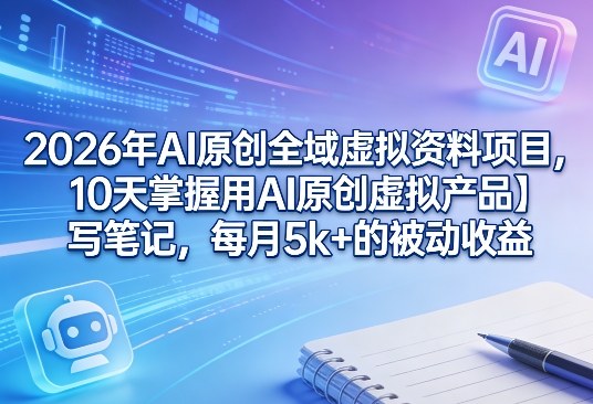 2026年AI原创全域虚拟资料项目，10天掌握用AI原创虚拟产品＋写笔记，每月5k+的被动收益-百川聊项目